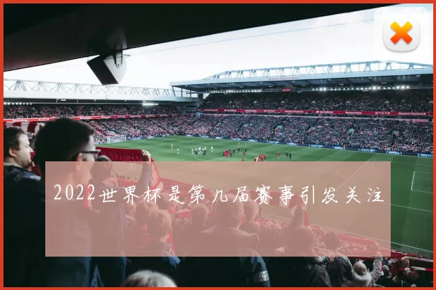 2022世界杯是第几届赛事引发关注