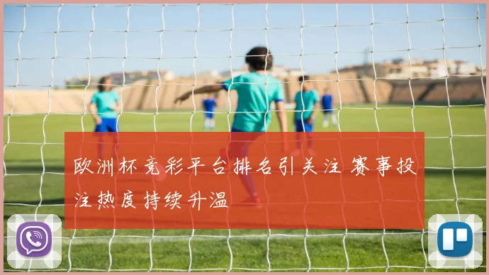 欧洲杯竞彩平台排名引关注 赛事投注热度持续升温
