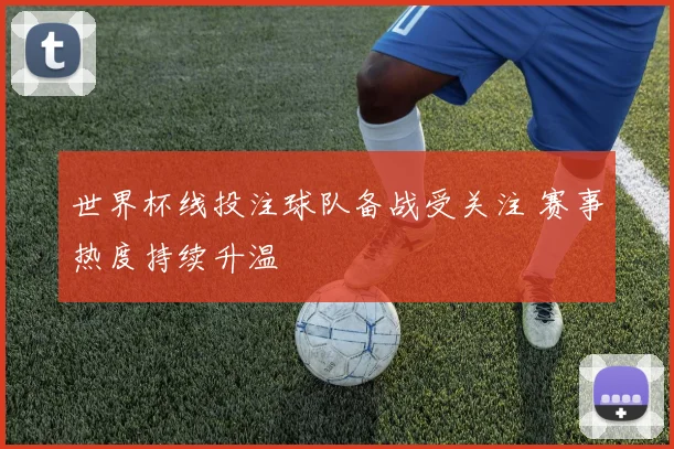 世界杯线投注球队备战受关注 赛事热度持续升温
