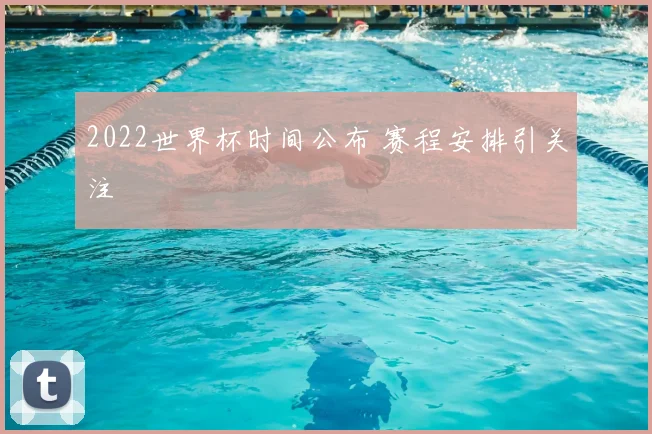 2022世界杯时间公布 赛程安排引关注