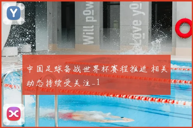 中国足球备战世界杯赛程推进 相关动态持续受关注_1