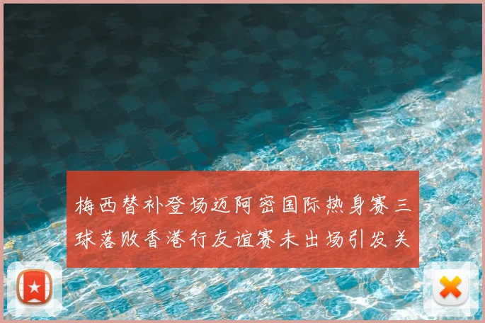 梅西替补登场迈阿密国际热身赛三球落败香港行友谊赛未出场引发关注