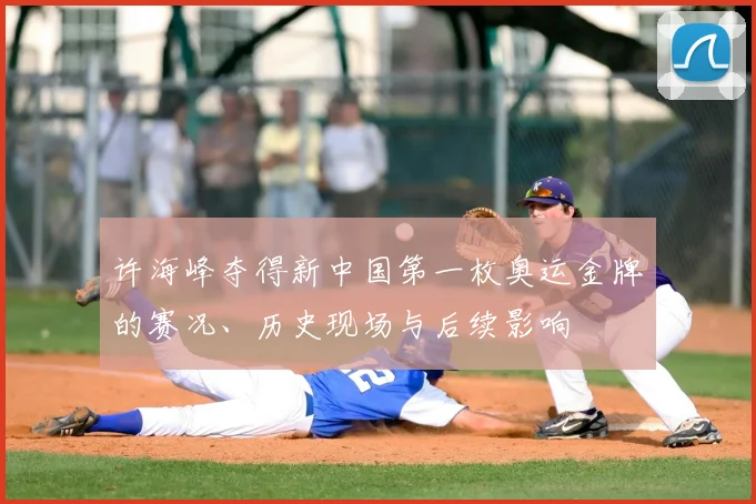 许海峰夺得新中国第一枚奥运金牌的赛况、历史现场与后续影响