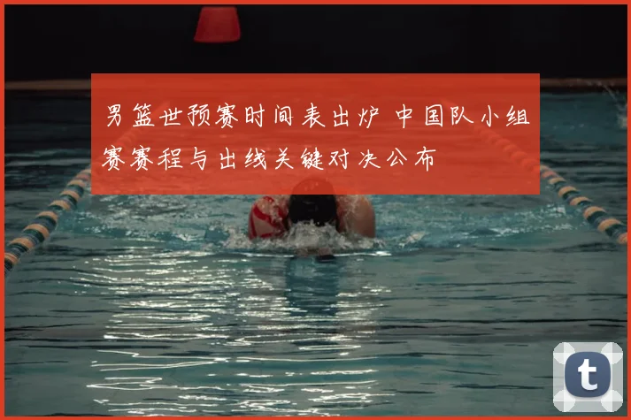 男篮世预赛时间表出炉 中国队小组赛赛程与出线关键对决公布