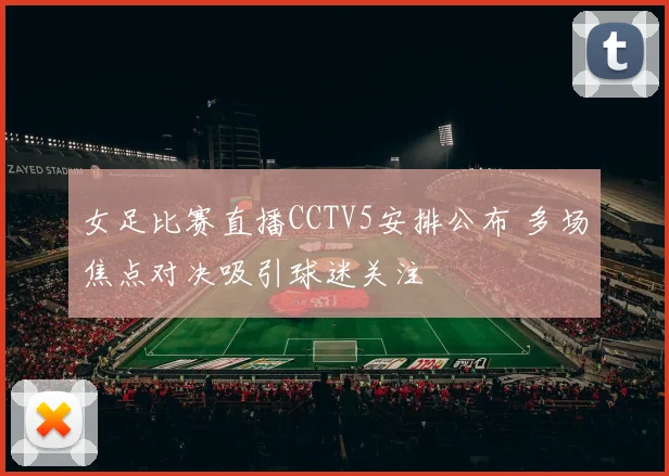 女足比赛直播CCTV5安排公布 多场焦点对决吸引球迷关注