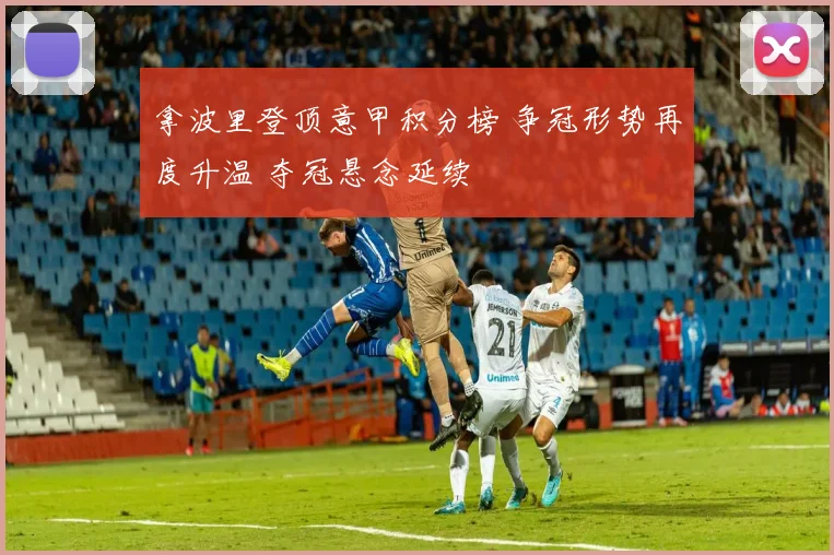 拿波里登顶意甲积分榜 争冠形势再度升温 夺冠悬念延续