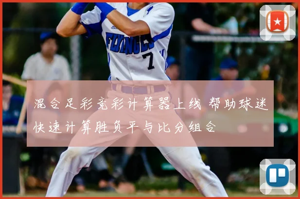 混合足彩竞彩计算器上线 帮助球迷快速计算胜负平与比分组合