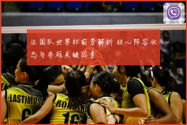 法国队世界杯前景解析 核心阵容状态与夺冠关键因素