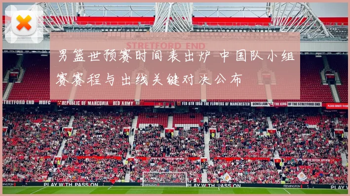 男篮世预赛时间表出炉 中国队小组赛赛程与出线关键对决公布