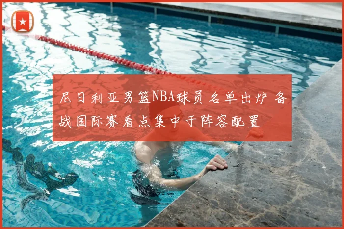 尼日利亚男篮NBA球员名单出炉 备战国际赛看点集中于阵容配置